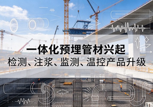 会同一体化管材产品兴起，声测注浆一体管、多功能预埋管应用增多
